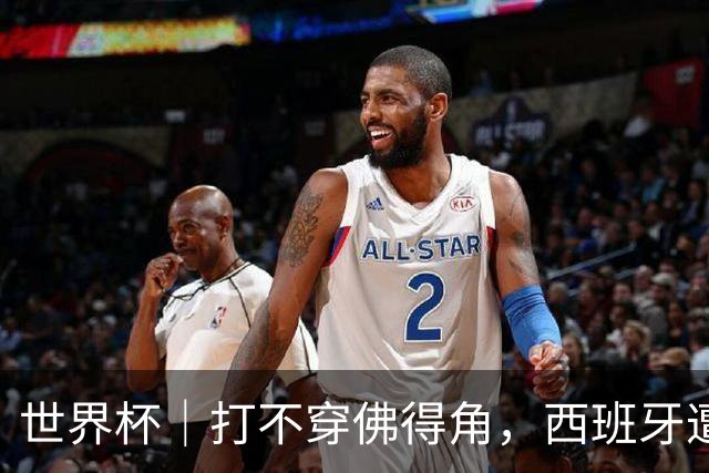 世界杯｜打不穿佛得角，西班牙遭遇“系统局”?