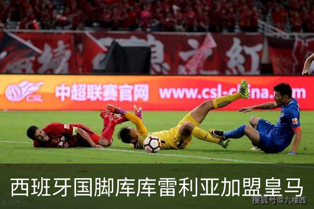 西班牙国脚库库雷利亚加盟皇马